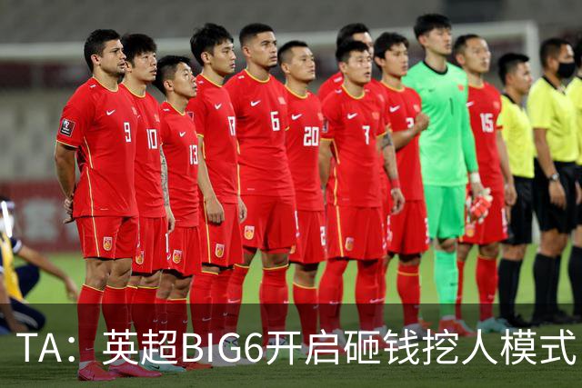 TA：英超BIG6开启砸钱挖人模式，小球队则在财政压力下艰难权衡